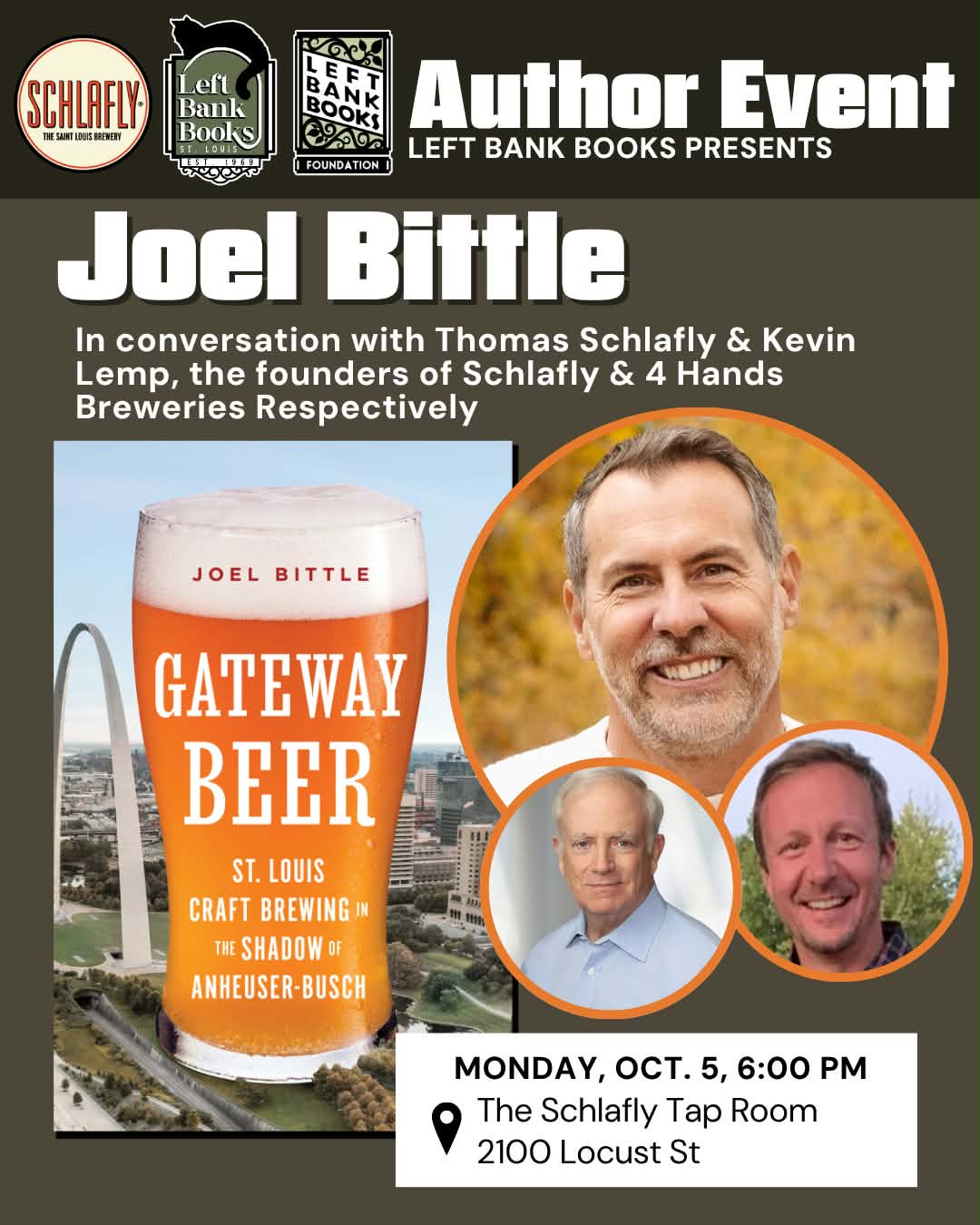 Author Event – Left Bank Books presents Joel Bittle in conversation with Thomas Schlafly and Kevin Lemp, founders of Schlafly and 4 Hands Breweries – Gateway Beer: St. Louis Craft Brewing in the Shadow of Anheuser-Busch – Monday, Oct. 5, 6:00 PM at The Schlafly Tap Room, 2100 Locust St